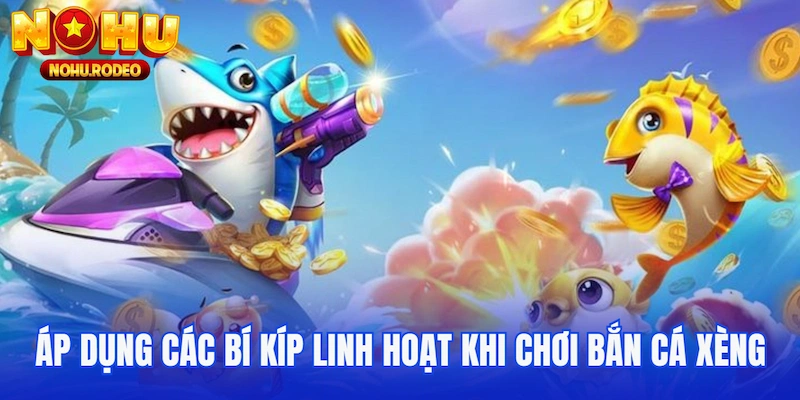 Áp dụng các bí kíp linh hoạt khi chơi Bắn Cá Xèng