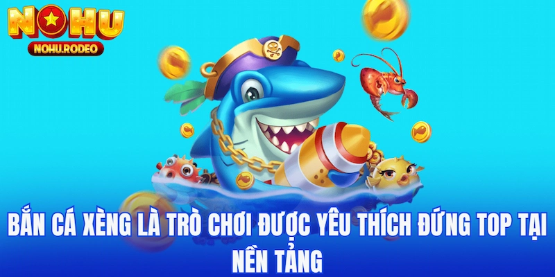Bắn Cá Xèng là trò chơi được yêu thích tại Nohu