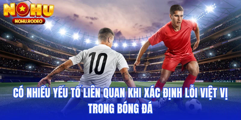 Có nhiều yếu tố liên quan khi xác định lỗi việt vị trong bóng đá