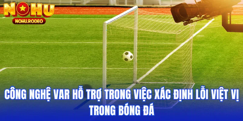 Công nghệ var hỗ trợ trong việc xác định lỗi việt vị trong bóng đá