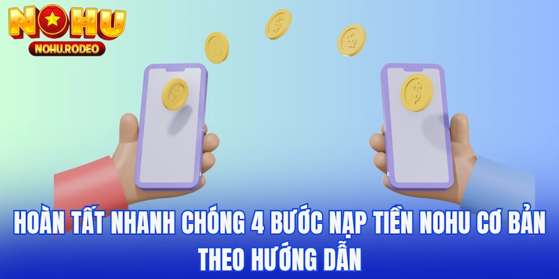 Hoàn tất nhanh chóng 4 bước nạp tiền Nohu cơ bản theo hướng dẫn