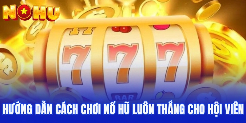 Hướng dẫn cách chơi nổ hũ luôn thắng cho tân hội viên