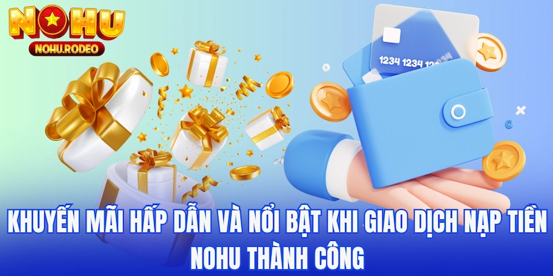 Khuyến mãi hấp dẫn và nổi bật khi giao dịch nạp tiền Nohu thành công
