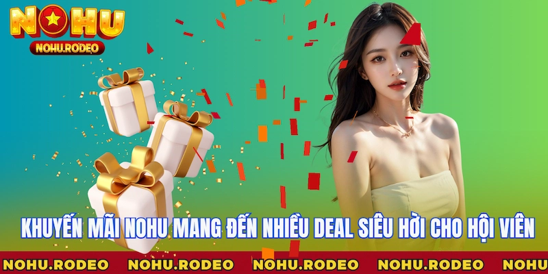 Khuyến mãi Nohu mang đến nhiều deal siêu hời cho hội viên