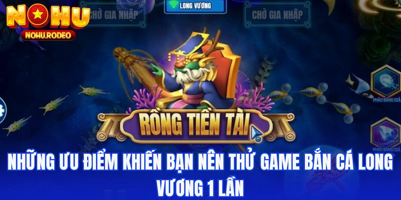 Những ưu điểm khiến bạn nên thử game bắn cá Long Vương 1 lần