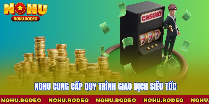Nohu cung cấp quy trình giao dịch siêu tốc