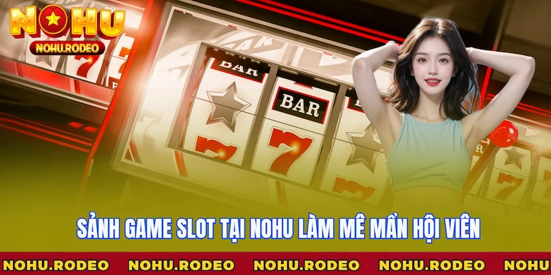 Sảnh game slot tại Nohu làm mê mẩn hội viên