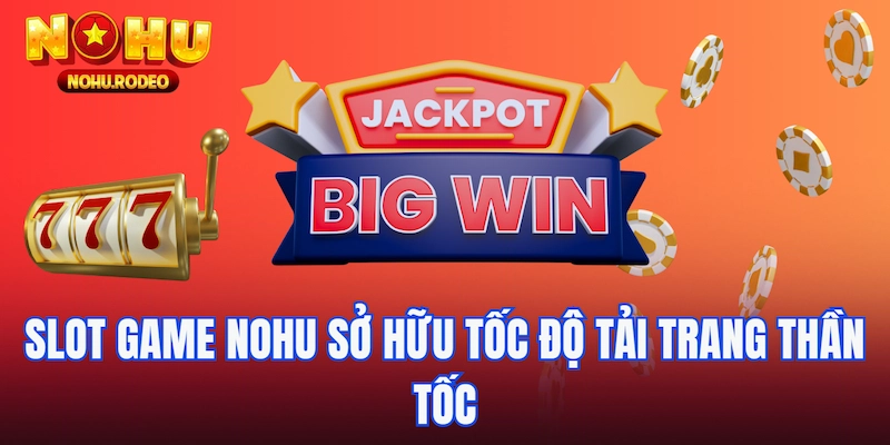 Slot game Nohu sở hữu tốc độ tải trang thần tốc