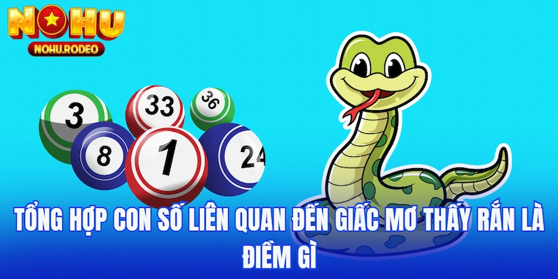 Tổng hợp con số liên quan đến giấc mơ thấy rắn là điềm gì