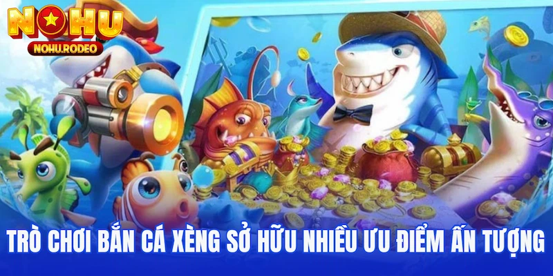 Trò chơi Bắn Cá Xèng sở hữu nhiều ưu điểm ấn tượng