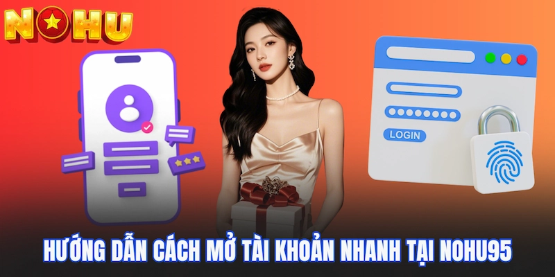 Hướng dẫn cách mở tài khoản nhanh tại Nohu95