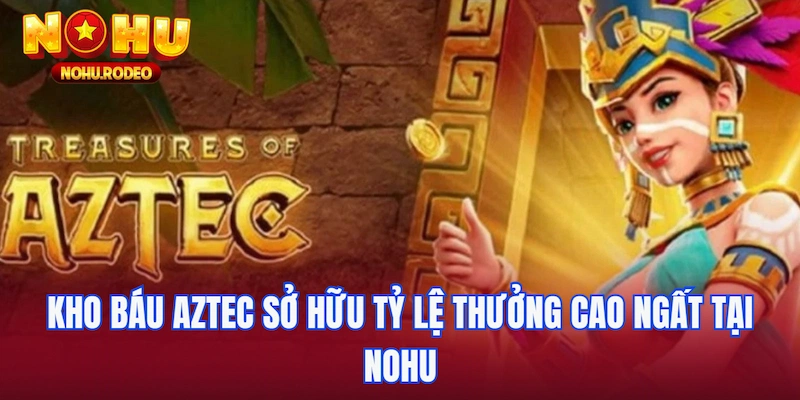 Kho báu Aztec sở hữu tỷ lệ thưởng cao ngất ngưỡng